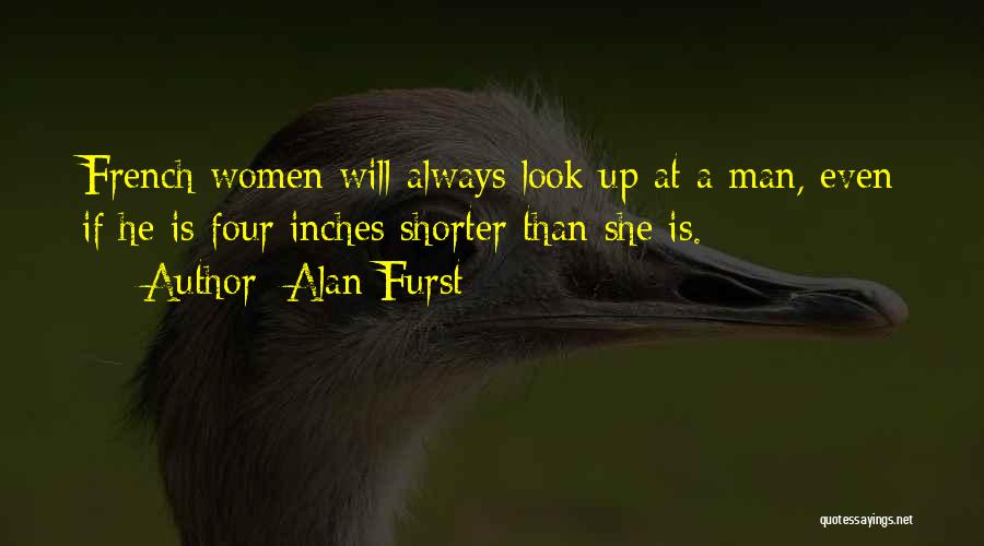 Alan Furst Quotes: French Women Will Always Look Up At A Man, Even If He Is Four Inches Shorter Than She Is.