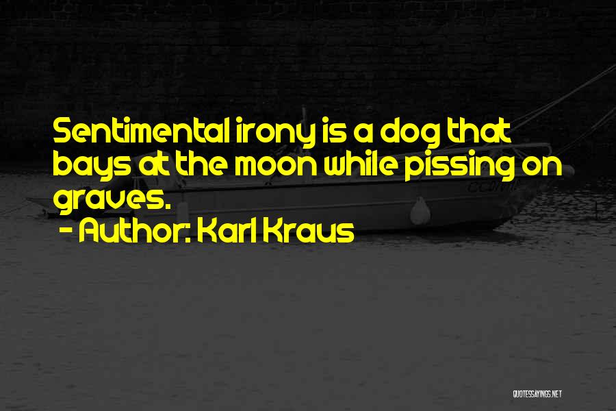 Karl Kraus Quotes: Sentimental Irony Is A Dog That Bays At The Moon While Pissing On Graves.