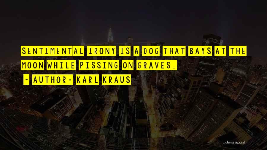 Karl Kraus Quotes: Sentimental Irony Is A Dog That Bays At The Moon While Pissing On Graves.