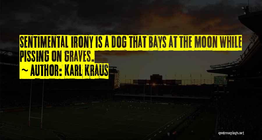 Karl Kraus Quotes: Sentimental Irony Is A Dog That Bays At The Moon While Pissing On Graves.