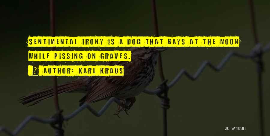 Karl Kraus Quotes: Sentimental Irony Is A Dog That Bays At The Moon While Pissing On Graves.
