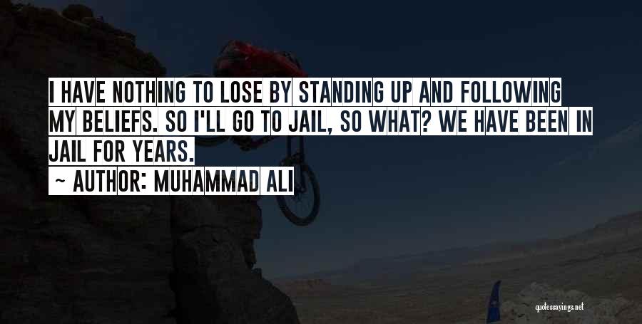 Muhammad Ali Quotes: I Have Nothing To Lose By Standing Up And Following My Beliefs. So I'll Go To Jail, So What? We
