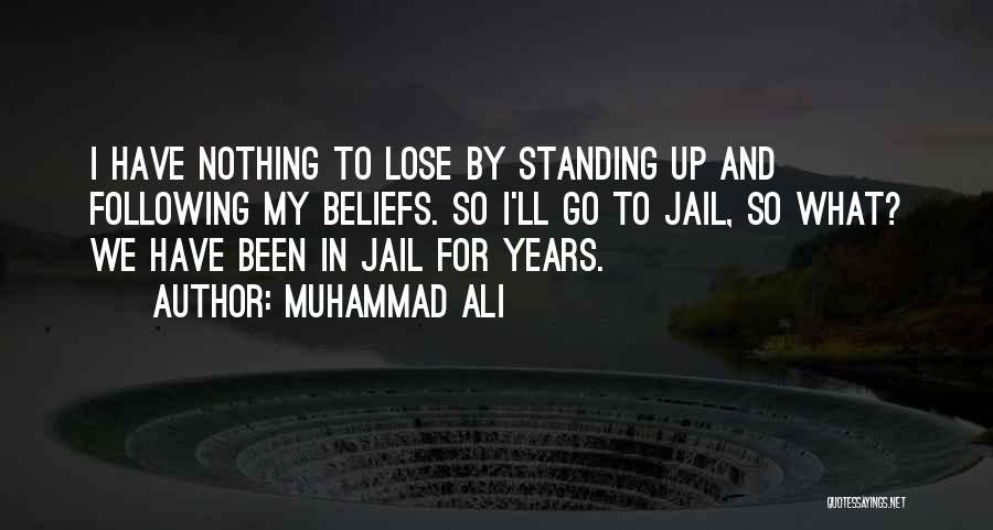Muhammad Ali Quotes: I Have Nothing To Lose By Standing Up And Following My Beliefs. So I'll Go To Jail, So What? We