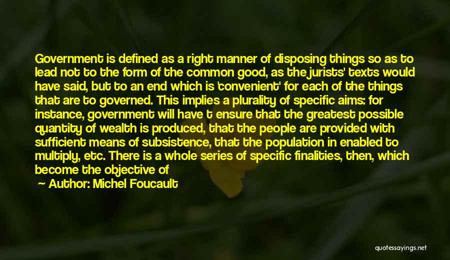 Michel Foucault Quotes: Government Is Defined As A Right Manner Of Disposing Things So As To Lead Not To The Form Of The