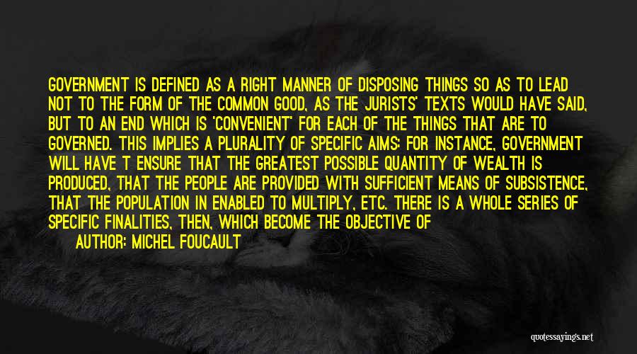 Michel Foucault Quotes: Government Is Defined As A Right Manner Of Disposing Things So As To Lead Not To The Form Of The