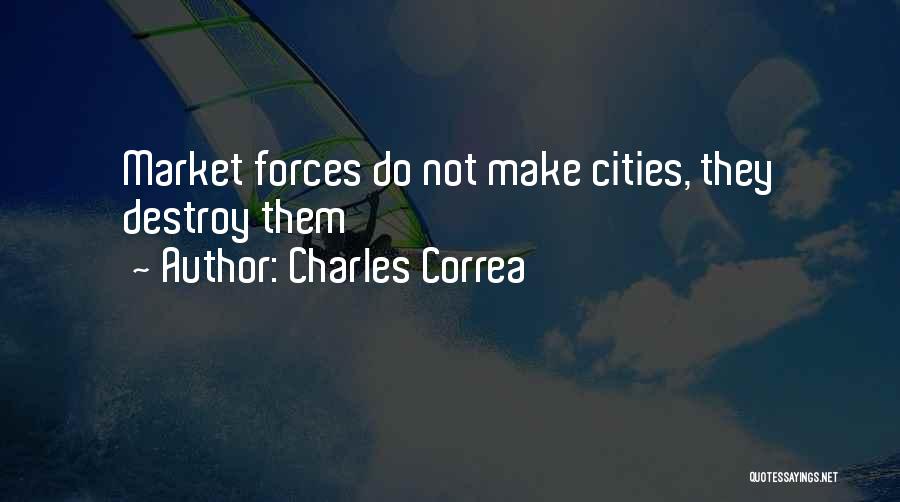 Charles Correa Quotes: Market Forces Do Not Make Cities, They Destroy Them