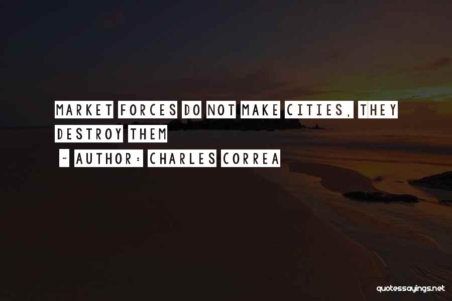 Charles Correa Quotes: Market Forces Do Not Make Cities, They Destroy Them