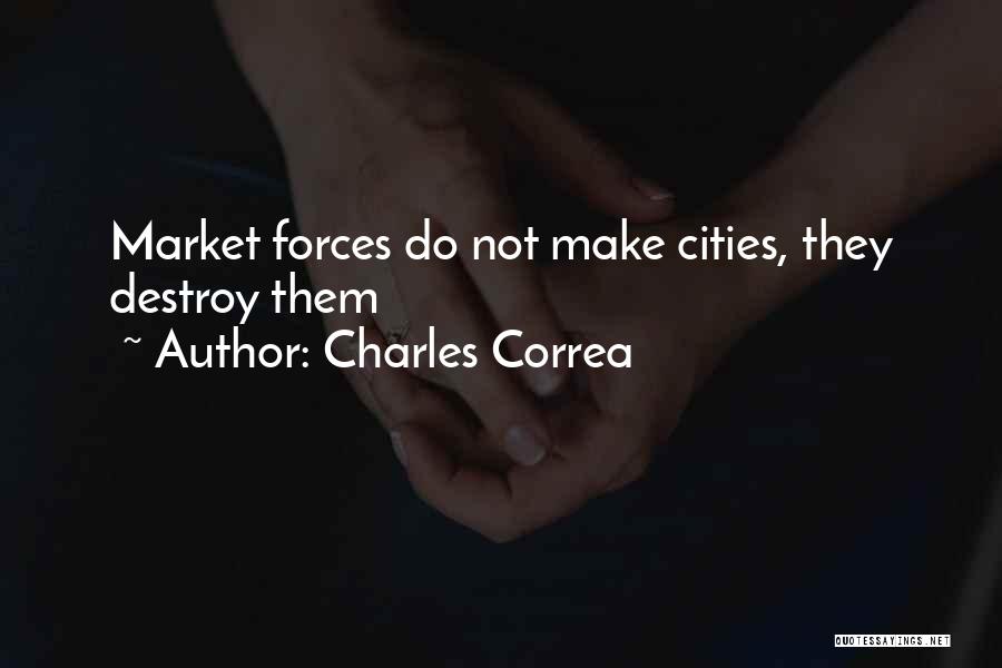 Charles Correa Quotes: Market Forces Do Not Make Cities, They Destroy Them