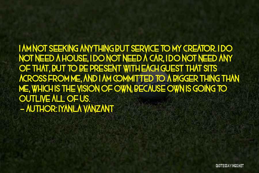 Iyanla Vanzant Quotes: I Am Not Seeking Anything But Service To My Creator. I Do Not Need A House, I Do Not Need