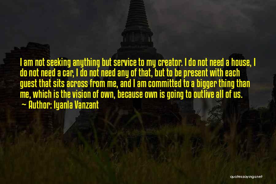 Iyanla Vanzant Quotes: I Am Not Seeking Anything But Service To My Creator. I Do Not Need A House, I Do Not Need