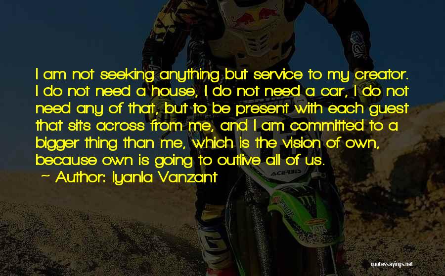 Iyanla Vanzant Quotes: I Am Not Seeking Anything But Service To My Creator. I Do Not Need A House, I Do Not Need