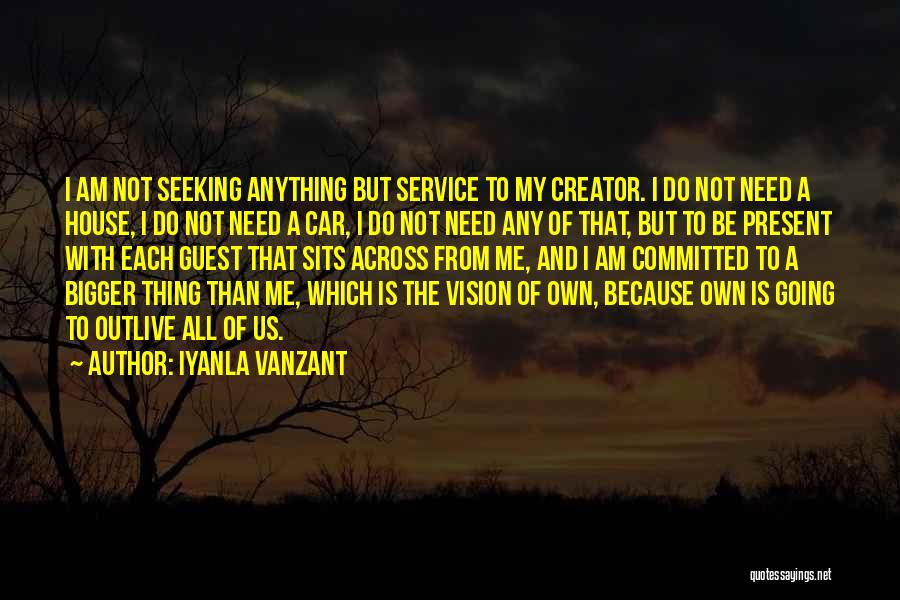 Iyanla Vanzant Quotes: I Am Not Seeking Anything But Service To My Creator. I Do Not Need A House, I Do Not Need