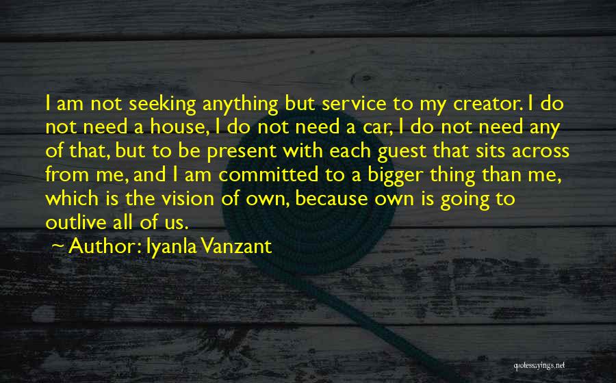 Iyanla Vanzant Quotes: I Am Not Seeking Anything But Service To My Creator. I Do Not Need A House, I Do Not Need