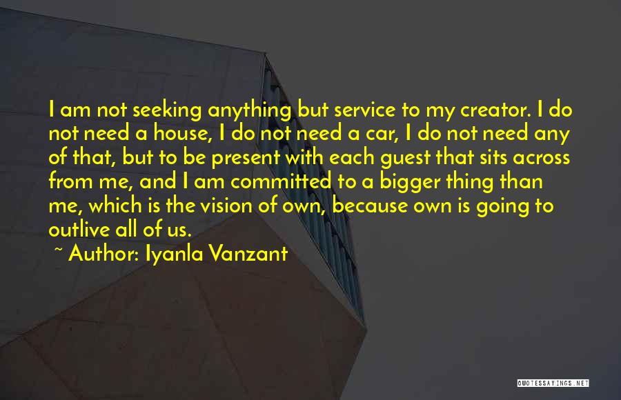 Iyanla Vanzant Quotes: I Am Not Seeking Anything But Service To My Creator. I Do Not Need A House, I Do Not Need