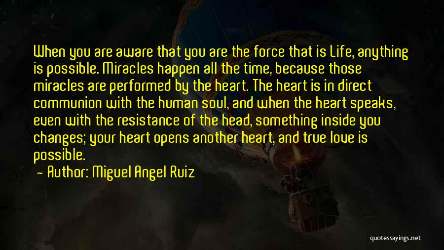 Miguel Angel Ruiz Quotes: When You Are Aware That You Are The Force That Is Life, Anything Is Possible. Miracles Happen All The Time,