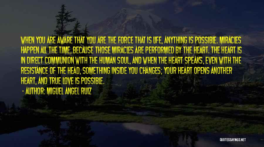 Miguel Angel Ruiz Quotes: When You Are Aware That You Are The Force That Is Life, Anything Is Possible. Miracles Happen All The Time,