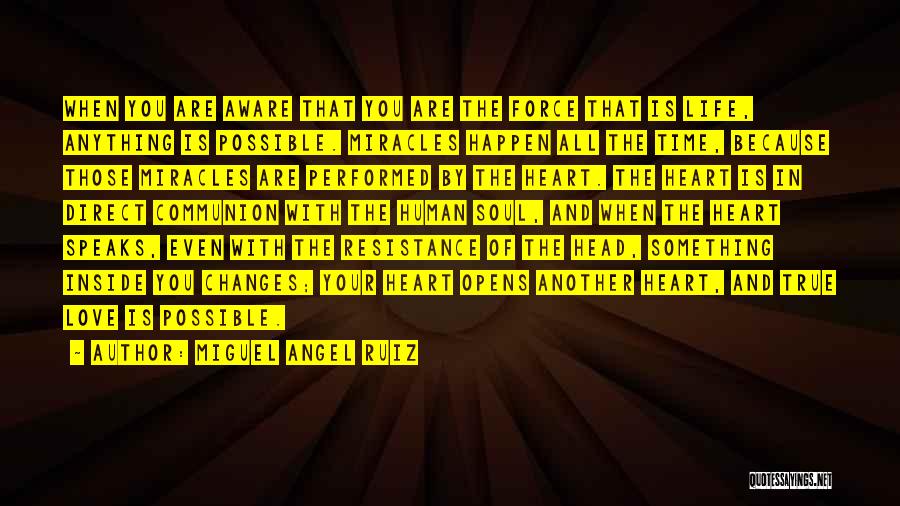 Miguel Angel Ruiz Quotes: When You Are Aware That You Are The Force That Is Life, Anything Is Possible. Miracles Happen All The Time,