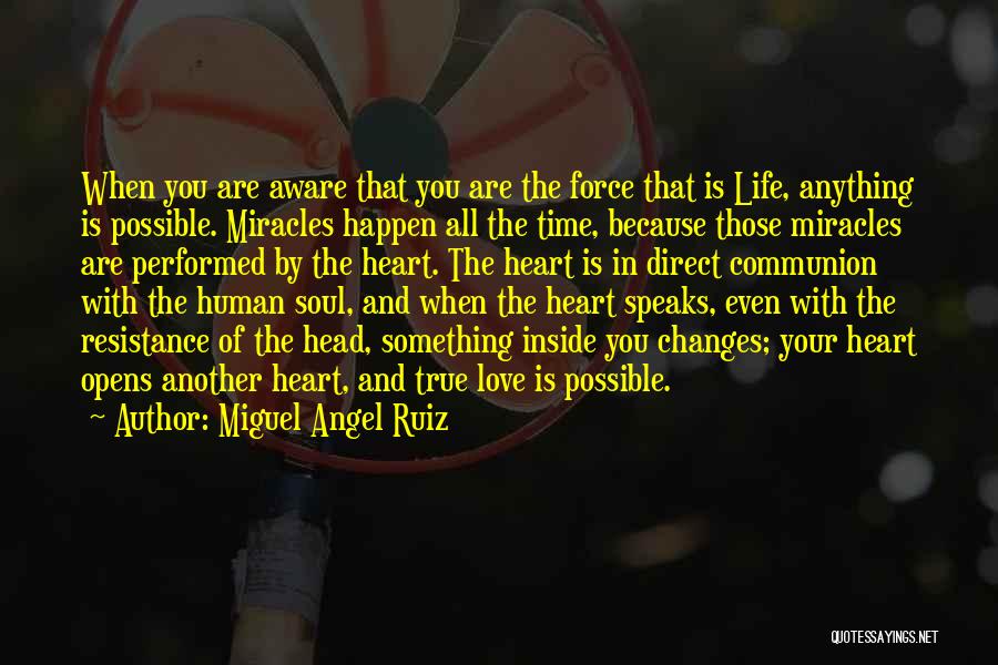 Miguel Angel Ruiz Quotes: When You Are Aware That You Are The Force That Is Life, Anything Is Possible. Miracles Happen All The Time,
