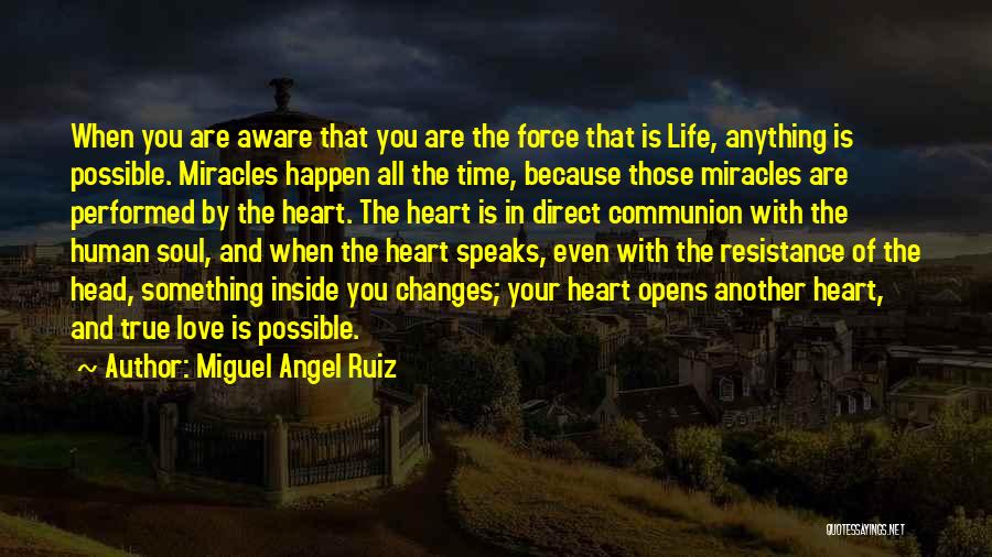 Miguel Angel Ruiz Quotes: When You Are Aware That You Are The Force That Is Life, Anything Is Possible. Miracles Happen All The Time,