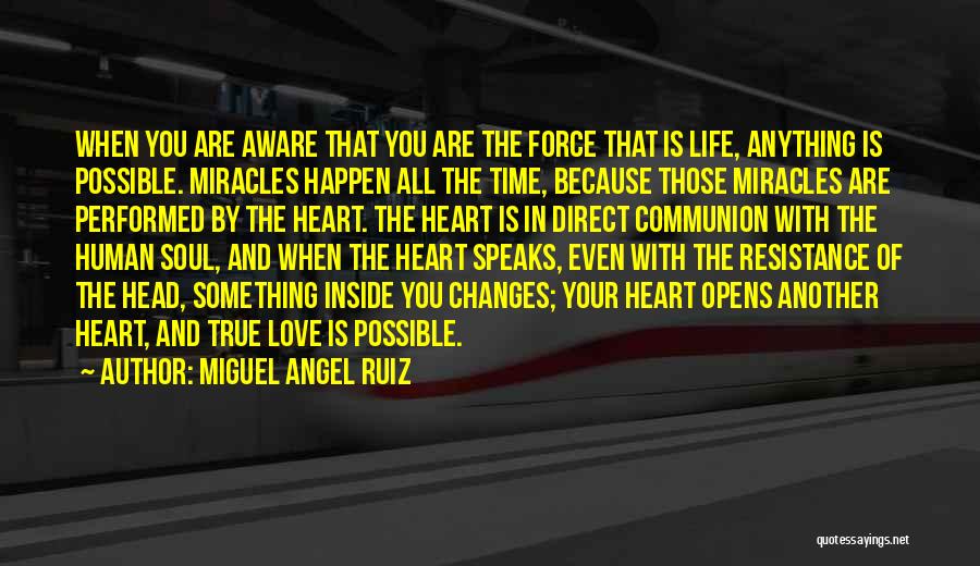 Miguel Angel Ruiz Quotes: When You Are Aware That You Are The Force That Is Life, Anything Is Possible. Miracles Happen All The Time,