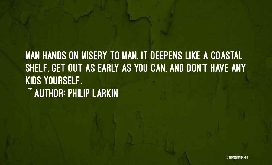 Philip Larkin Quotes: Man Hands On Misery To Man. It Deepens Like A Coastal Shelf. Get Out As Early As You Can, And