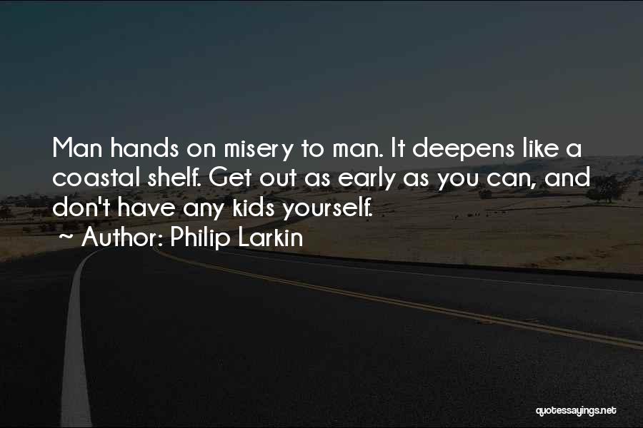 Philip Larkin Quotes: Man Hands On Misery To Man. It Deepens Like A Coastal Shelf. Get Out As Early As You Can, And