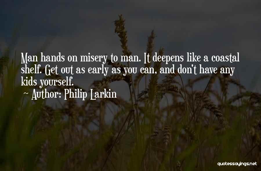 Philip Larkin Quotes: Man Hands On Misery To Man. It Deepens Like A Coastal Shelf. Get Out As Early As You Can, And