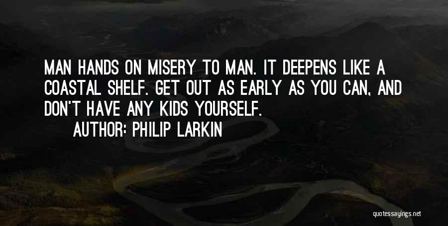 Philip Larkin Quotes: Man Hands On Misery To Man. It Deepens Like A Coastal Shelf. Get Out As Early As You Can, And
