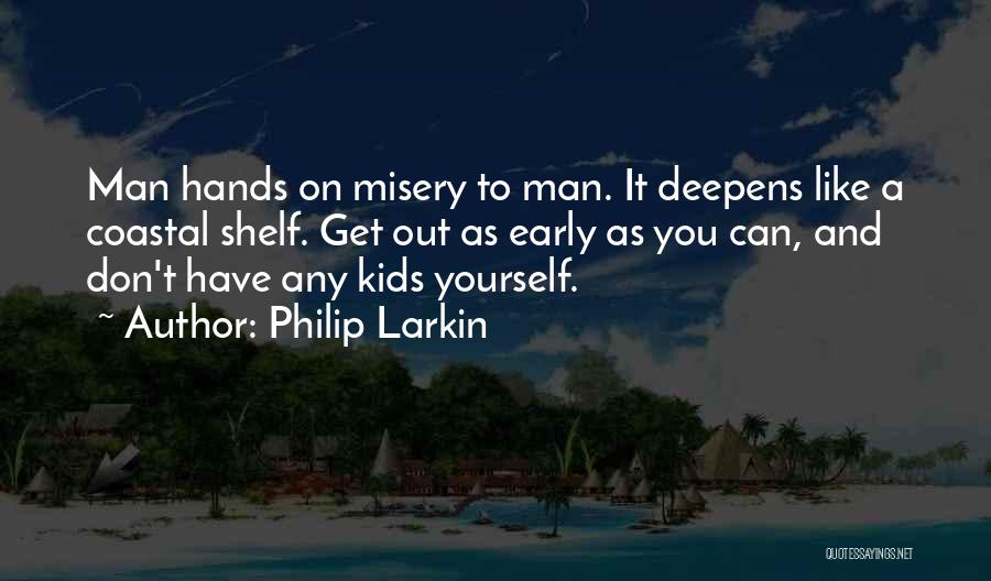 Philip Larkin Quotes: Man Hands On Misery To Man. It Deepens Like A Coastal Shelf. Get Out As Early As You Can, And