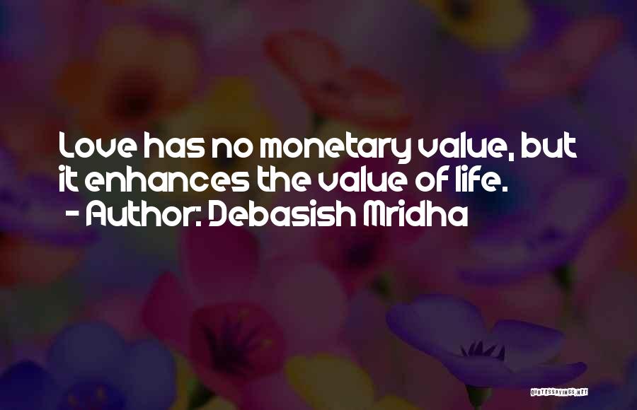 Debasish Mridha Quotes: Love Has No Monetary Value, But It Enhances The Value Of Life.