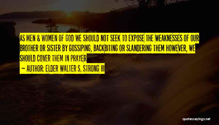 Elder Walter S. Strong III Quotes: As Men & Women Of God We Should Not Seek To Expose The Weaknesses Of Our Brother Or Sister By