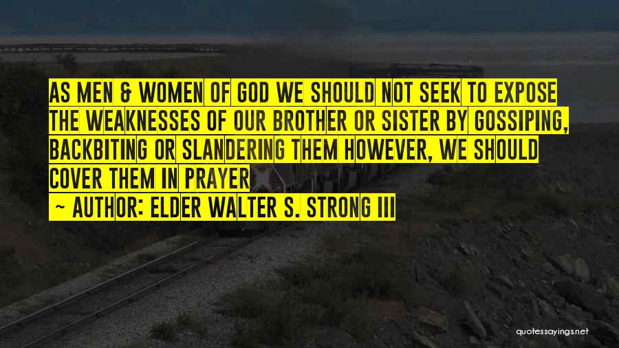 Elder Walter S. Strong III Quotes: As Men & Women Of God We Should Not Seek To Expose The Weaknesses Of Our Brother Or Sister By