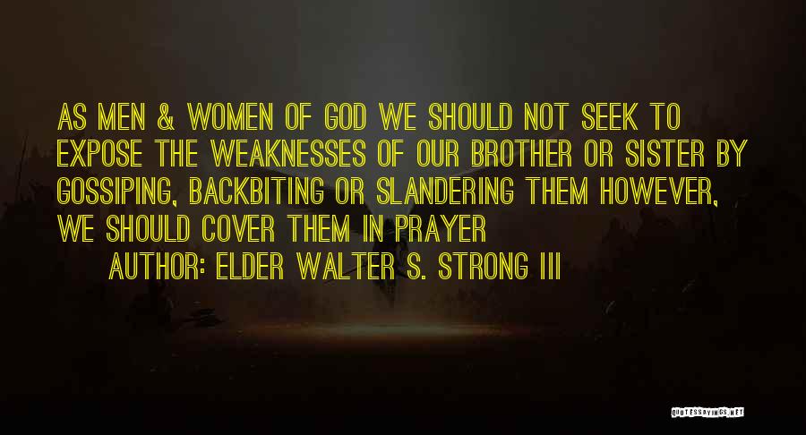 Elder Walter S. Strong III Quotes: As Men & Women Of God We Should Not Seek To Expose The Weaknesses Of Our Brother Or Sister By