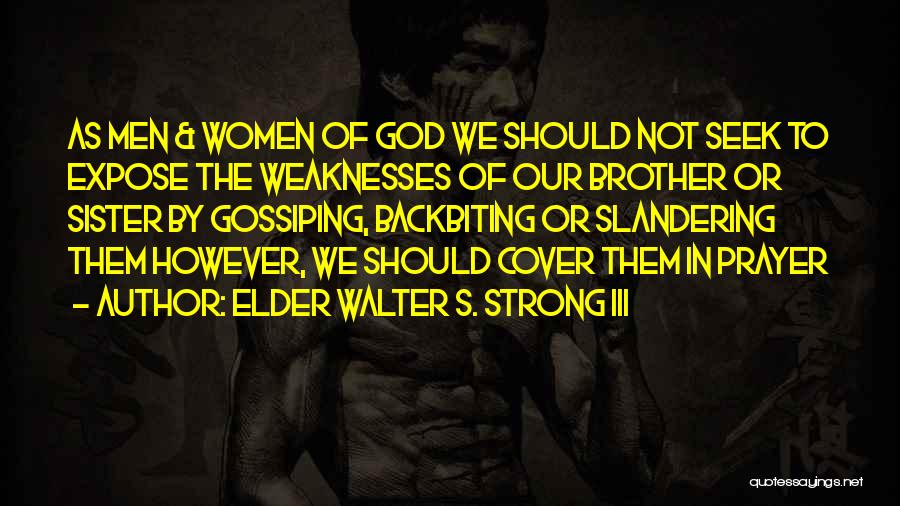 Elder Walter S. Strong III Quotes: As Men & Women Of God We Should Not Seek To Expose The Weaknesses Of Our Brother Or Sister By