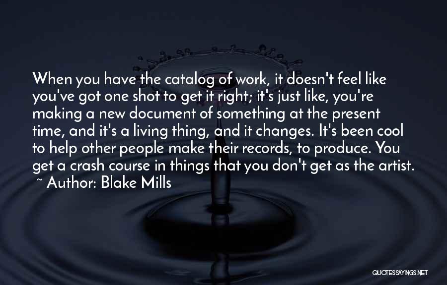 Blake Mills Quotes: When You Have The Catalog Of Work, It Doesn't Feel Like You've Got One Shot To Get It Right; It's