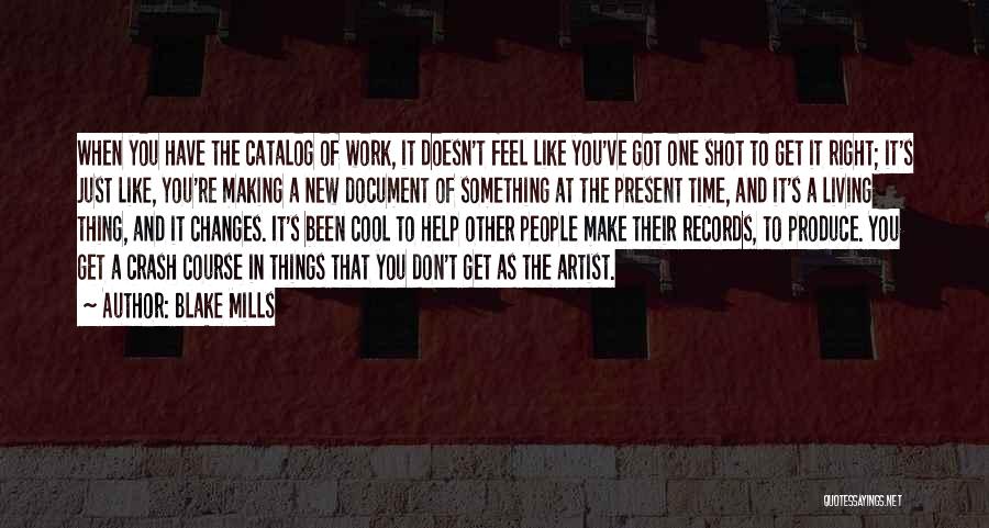 Blake Mills Quotes: When You Have The Catalog Of Work, It Doesn't Feel Like You've Got One Shot To Get It Right; It's