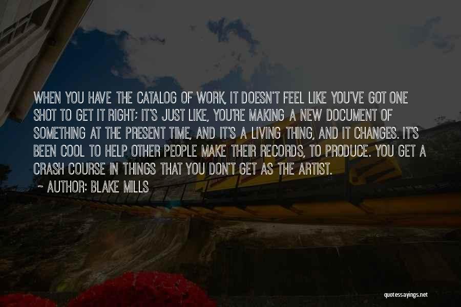 Blake Mills Quotes: When You Have The Catalog Of Work, It Doesn't Feel Like You've Got One Shot To Get It Right; It's