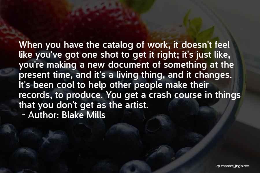 Blake Mills Quotes: When You Have The Catalog Of Work, It Doesn't Feel Like You've Got One Shot To Get It Right; It's