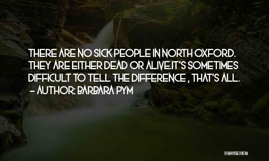 Barbara Pym Quotes: There Are No Sick People In North Oxford. They Are Either Dead Or Alive.it's Sometimes Difficult To Tell The Difference