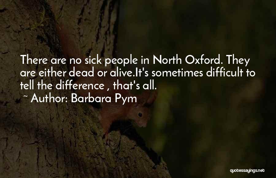 Barbara Pym Quotes: There Are No Sick People In North Oxford. They Are Either Dead Or Alive.it's Sometimes Difficult To Tell The Difference