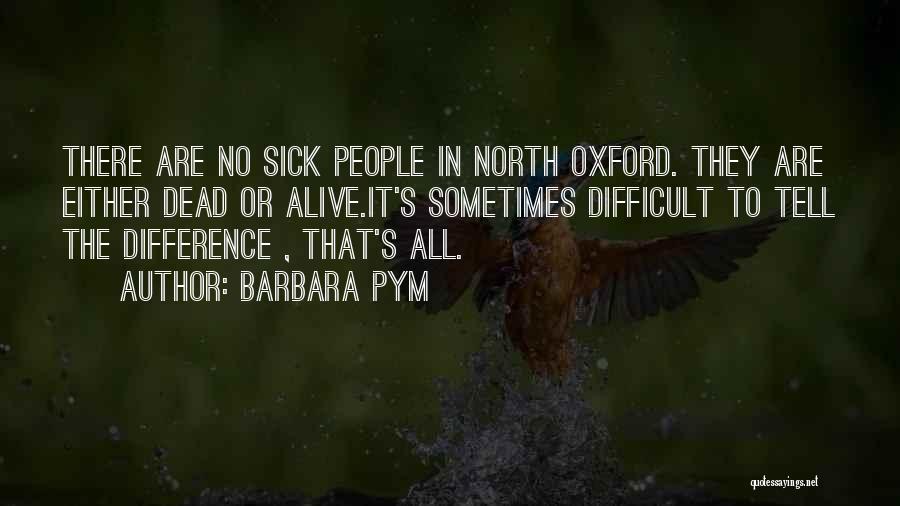 Barbara Pym Quotes: There Are No Sick People In North Oxford. They Are Either Dead Or Alive.it's Sometimes Difficult To Tell The Difference