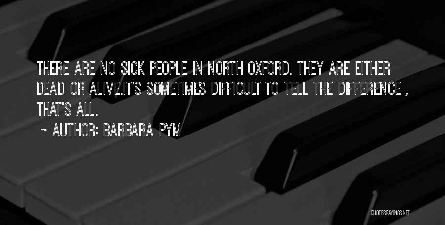 Barbara Pym Quotes: There Are No Sick People In North Oxford. They Are Either Dead Or Alive.it's Sometimes Difficult To Tell The Difference