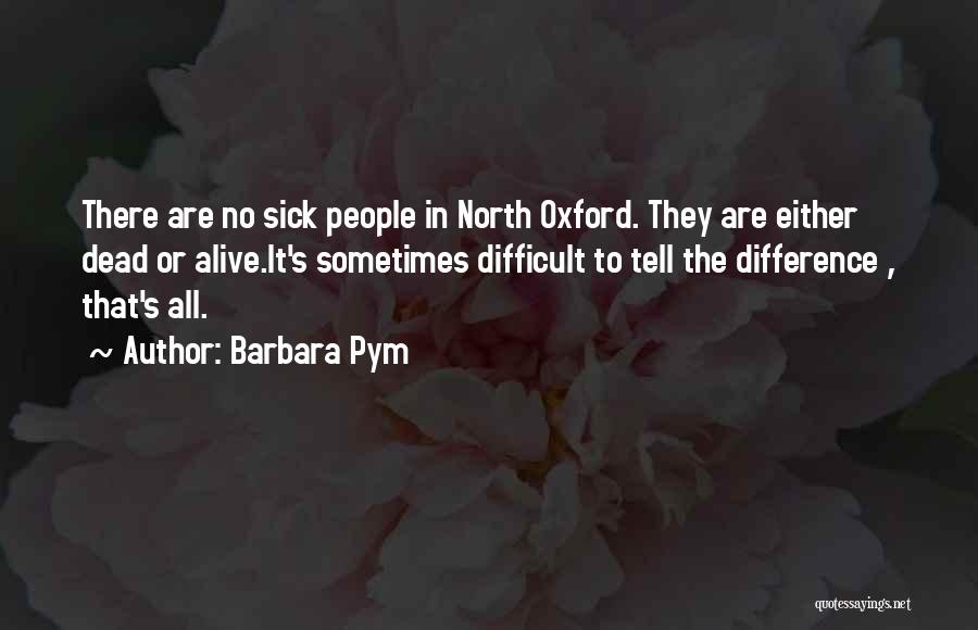 Barbara Pym Quotes: There Are No Sick People In North Oxford. They Are Either Dead Or Alive.it's Sometimes Difficult To Tell The Difference