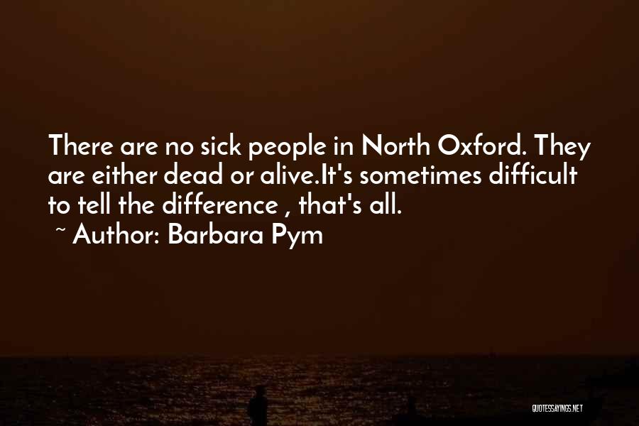 Barbara Pym Quotes: There Are No Sick People In North Oxford. They Are Either Dead Or Alive.it's Sometimes Difficult To Tell The Difference