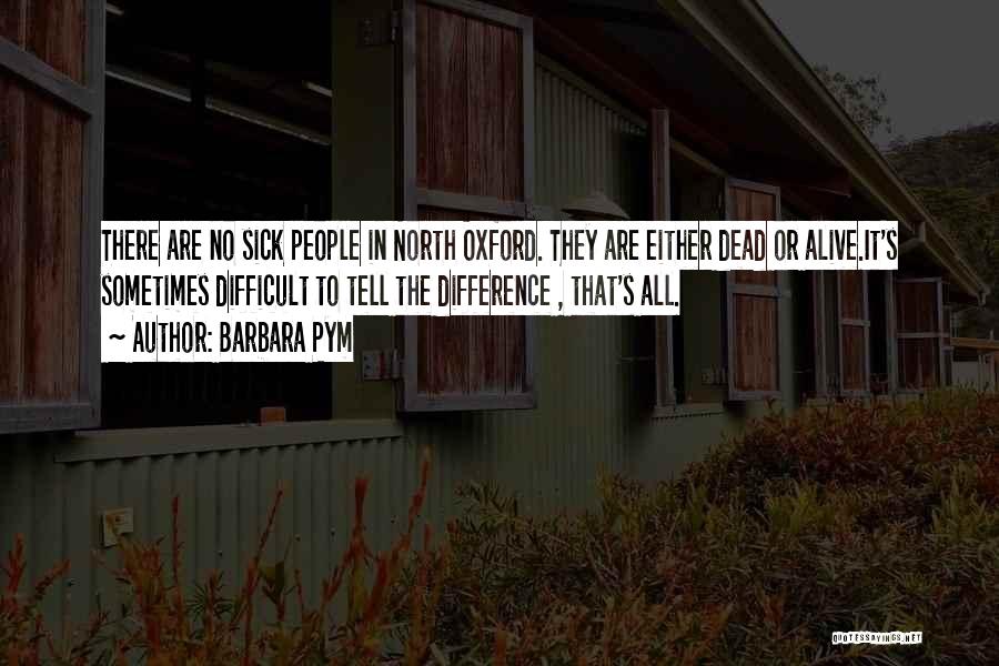 Barbara Pym Quotes: There Are No Sick People In North Oxford. They Are Either Dead Or Alive.it's Sometimes Difficult To Tell The Difference