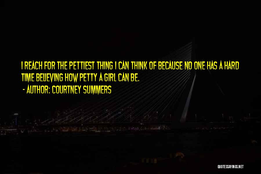 Courtney Summers Quotes: I Reach For The Pettiest Thing I Can Think Of Because No One Has A Hard Time Believing How Petty