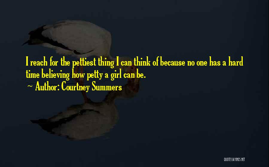Courtney Summers Quotes: I Reach For The Pettiest Thing I Can Think Of Because No One Has A Hard Time Believing How Petty