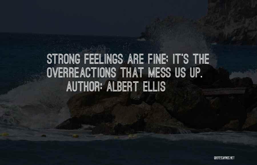 Albert Ellis Quotes: Strong Feelings Are Fine; It's The Overreactions That Mess Us Up.