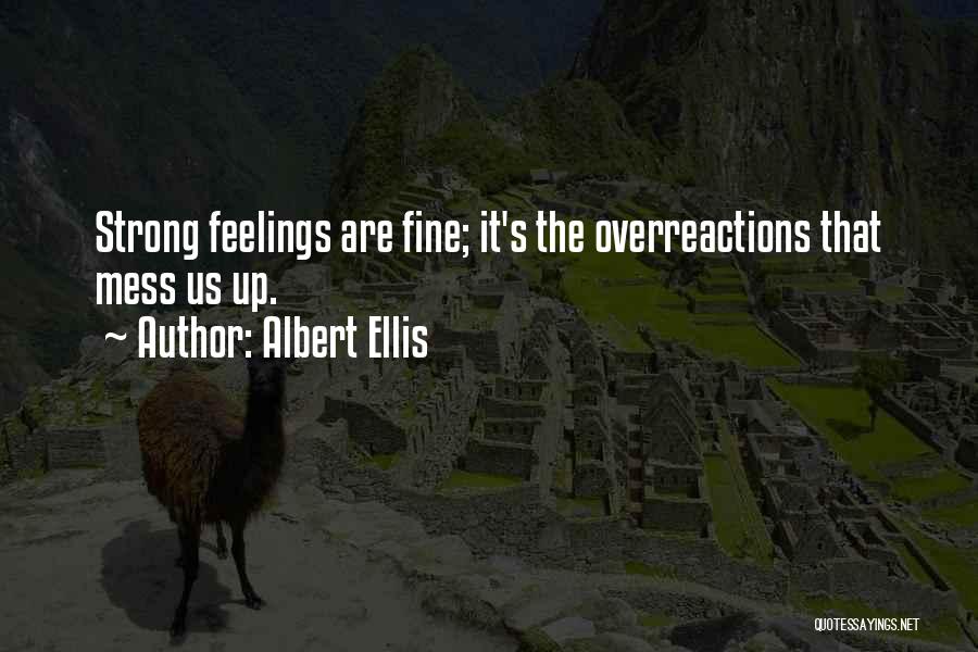 Albert Ellis Quotes: Strong Feelings Are Fine; It's The Overreactions That Mess Us Up.