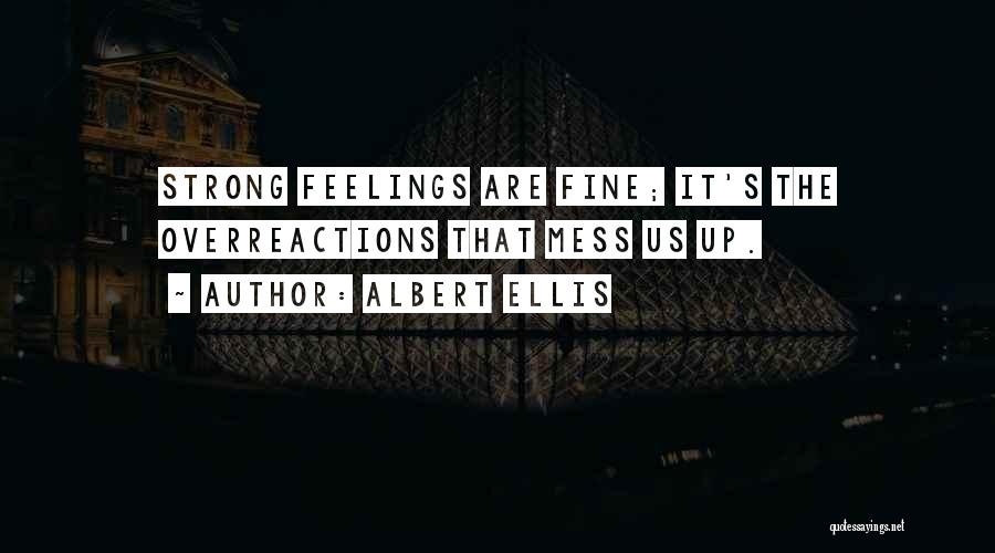 Albert Ellis Quotes: Strong Feelings Are Fine; It's The Overreactions That Mess Us Up.